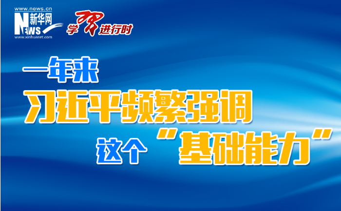 学习进行时丨一年来，习近平频繁强调这个“基础能力”