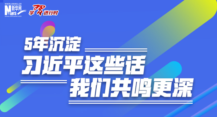 学习进行时丨5年沉淀，习近平这些话我们共鸣更深